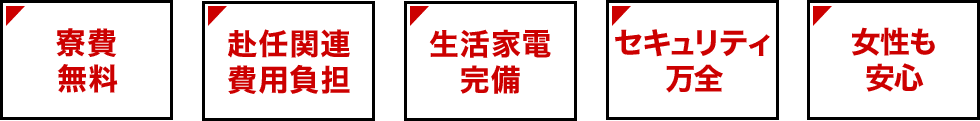 寮費無料 赴任関連費用負担 生活家電完備 セキュリティ万全 女性も安心
