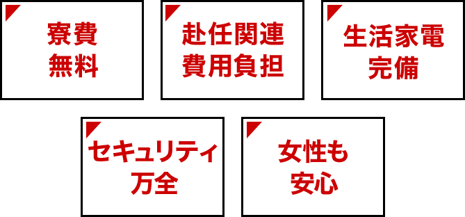 寮費無料 赴任関連費用負担 生活家電完備 セキュリティ万全 女性も安心